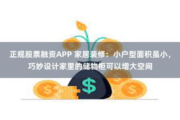 正规股票融资APP 家居装修：小户型面积虽小，巧妙设计家里的储物柜可以增大空间