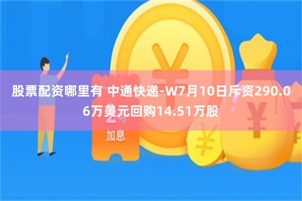 股票配资哪里有 中通快递-W7月10日斥资290.06万美元回购14.51万股