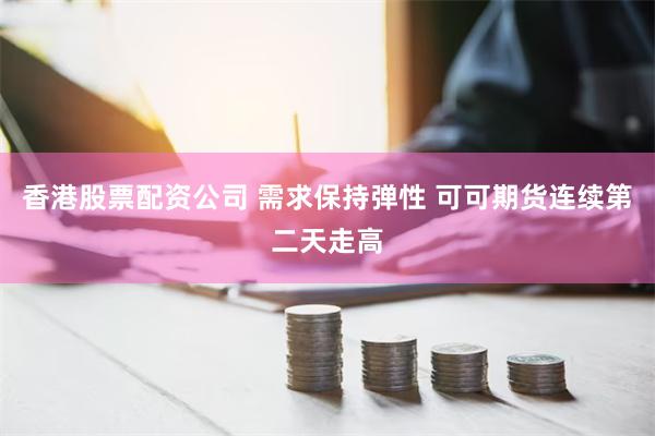 香港股票配资公司 需求保持弹性 可可期货连续第二天走高