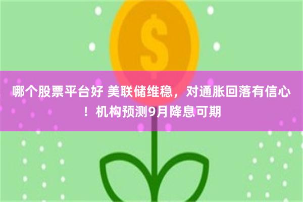 哪个股票平台好 美联储维稳，对通胀回落有信心！机构预测9月降息可期