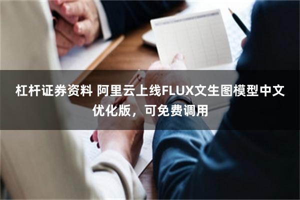 杠杆证券资料 阿里云上线FLUX文生图模型中文优化版，可免费调用