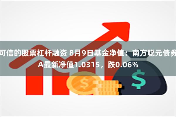 可信的股票杠杆融资 8月9日基金净值：南方聪元债券A最新净值1.0315，跌0.06%