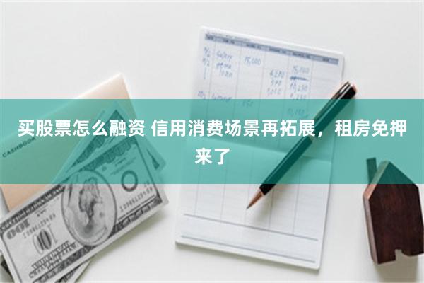 买股票怎么融资 信用消费场景再拓展，租房免押来了