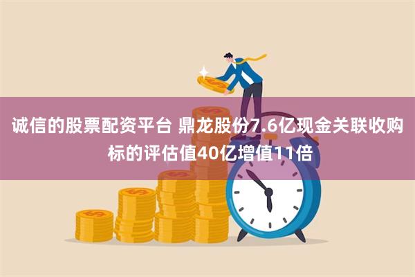 诚信的股票配资平台 鼎龙股份7.6亿现金关联收购 标的评估值40亿增值11倍