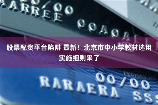 股票配资平台陷阱 最新！北京市中小学教材选用实施细则来了