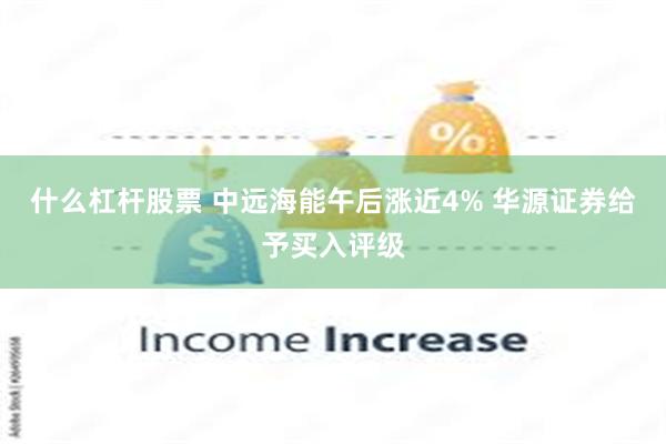 什么杠杆股票 中远海能午后涨近4% 华源证券给予买入评级