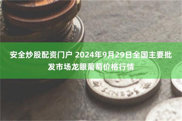 安全炒股配资门户 2024年9月29日全国主要批发市场龙眼葡萄价格行情