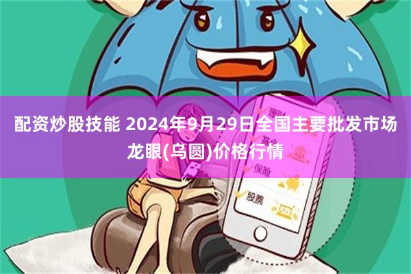 配资炒股技能 2024年9月29日全国主要批发市场龙眼(乌圆)价格行情