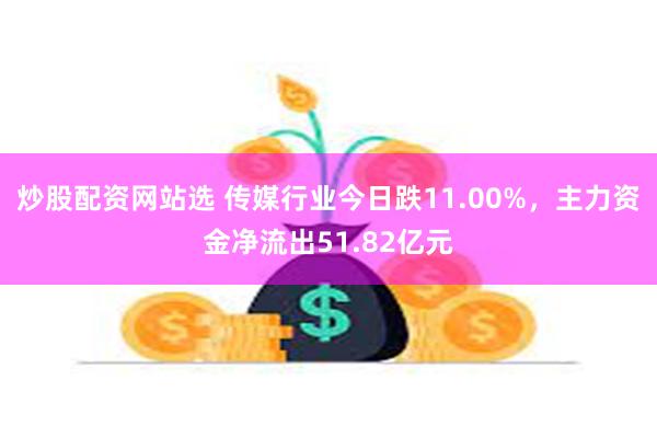 炒股配资网站选 传媒行业今日跌11.00%，主力资金净流出51.82亿元