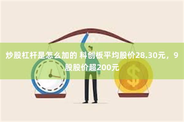 炒股杠杆是怎么加的 科创板平均股价28.30元，9股股价超200元