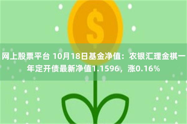 网上股票平台 10月18日基金净值：农银汇理金祺一年定开债最新净值1.1596，涨0.16%