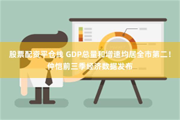 股票配资平仓线 GDP总量和增速均居全市第二！仲恺前三季经济数据发布