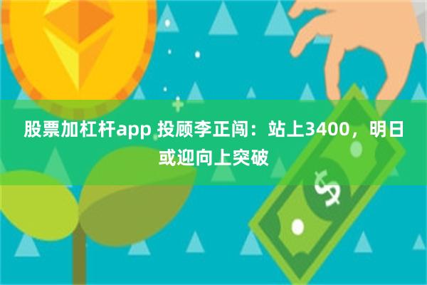 股票加杠杆app 投顾李正闯：站上3400，明日或迎向上突破