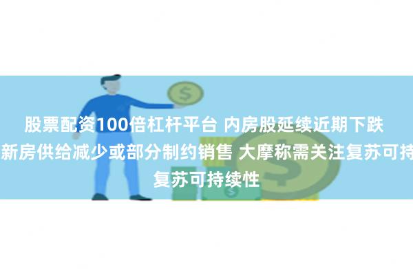 股票配资100倍杠杆平台 内房股延续近期下跌 11月新房供给减少或部分制约销售 大摩称需关注复苏可持续性