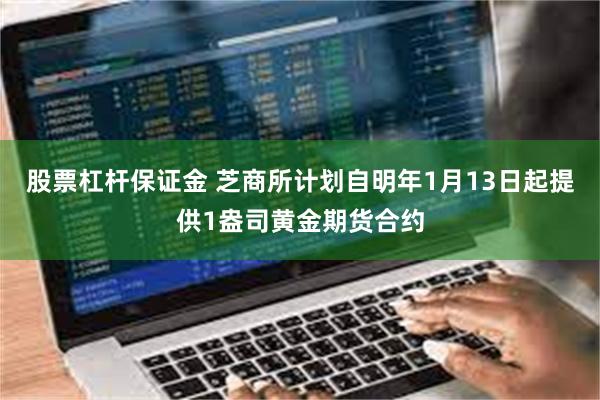 股票杠杆保证金 芝商所计划自明年1月13日起提供1盎司黄金期货合约