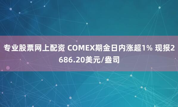 专业股票网上配资 COMEX期金日内涨超1% 现报2686.20美元/盎司