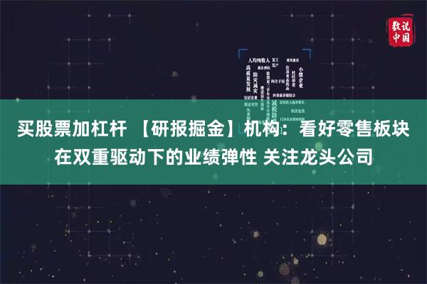 买股票加杠杆 【研报掘金】机构：看好零售板块在双重驱动下的业绩弹性 关注龙头公司