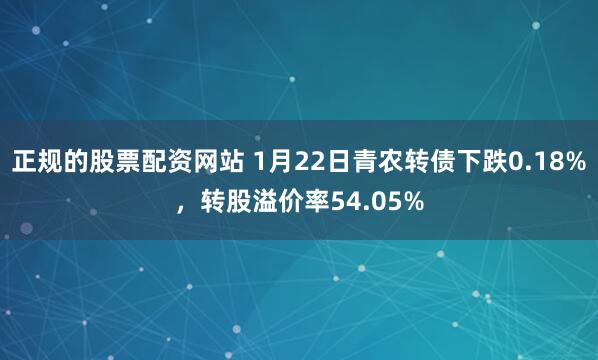 正规的股票配资网站 1月22日青农转债下跌0.18%，转股溢价率54.05%