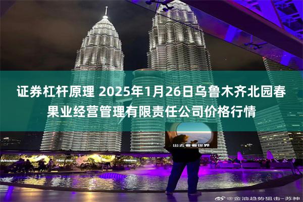 证券杠杆原理 2025年1月26日乌鲁木齐北园春果业经营管理有限责任公司价格行情