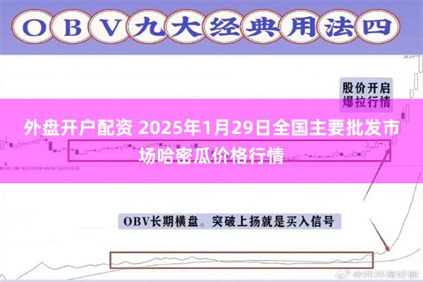 外盘开户配资 2025年1月29日全国主要批发市场哈密瓜价格行情