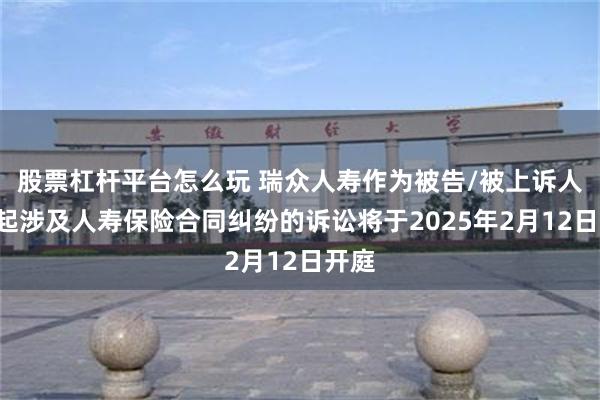 股票杠杆平台怎么玩 瑞众人寿作为被告/被上诉人的1起涉及人寿保险合同纠纷的诉讼将于2025年2月12日开庭