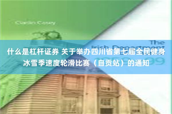 什么是杠杆证券 关于举办四川省第七届全民健身冰雪季速度轮滑比赛（自贡站）的通知