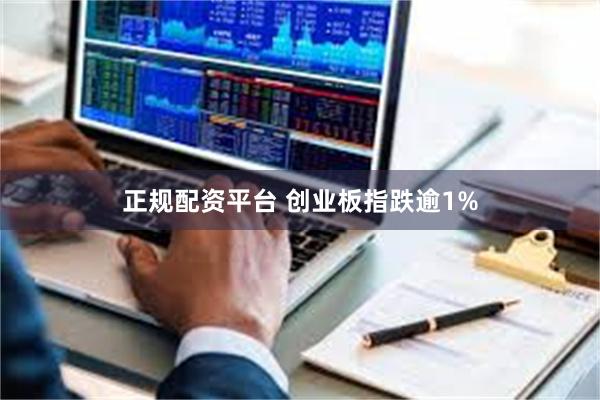 正规配资平台 创业板指跌逾1%